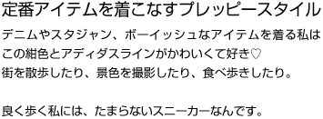 定番アイテムを着こなすプレッピースタイル デニムやスタジャン、ボーイッシュなアイテムを着る私はこの紺色とアディダスラインがかわいくて好き街を散歩したり、景色を撮影したり、食べ歩きしたり。良く歩く私には、たまらないスニーカーなんです。